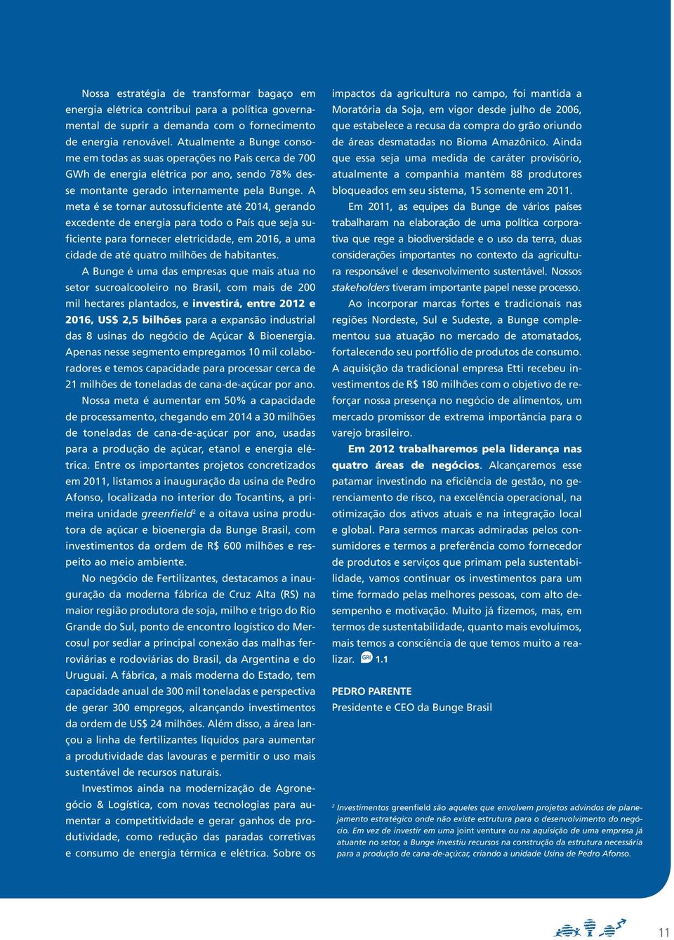 A meta é se tornar autossuficiente até 2014, gerando excedente de energia para todo o País que seja suficiente para fornecer eletricidade, em 2016, a uma cidade de até quatro milhões de habitantes.