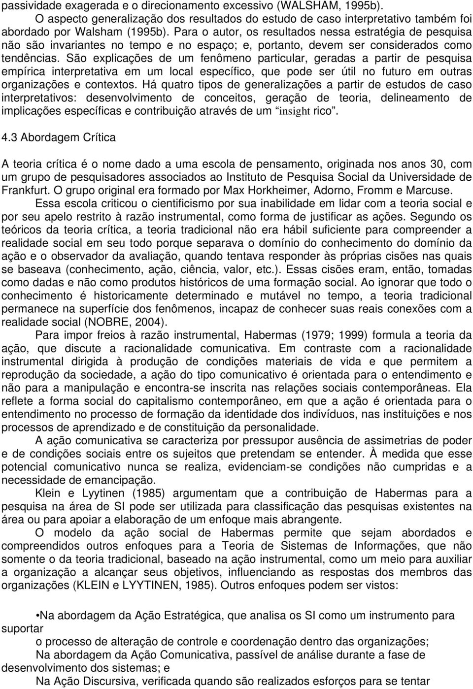 São explicações de um fenômeno particular, geradas a partir de pesquisa empírica interpretativa em um local específico, que pode ser útil no futuro em outras organizações e contextos.