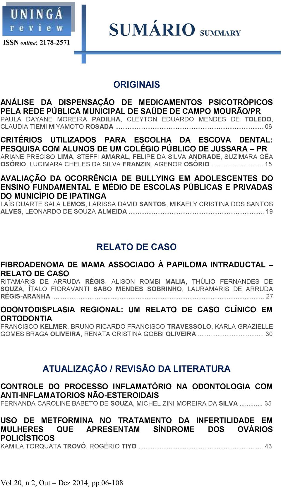 .. 06 CRITÉRIOS UTILIZADOS PARA ESCOLHA DA ESCOVA DENTAL: PESQUISA COM ALUNOS DE UM COLÉGIO PÚBLICO DE JUSSARA PR ARIANE PRECISO LIMA, STEFFI AMARAL, FELIPE DA SILVA ANDRADE, SUZIMARA GÉA OSÓRIO,