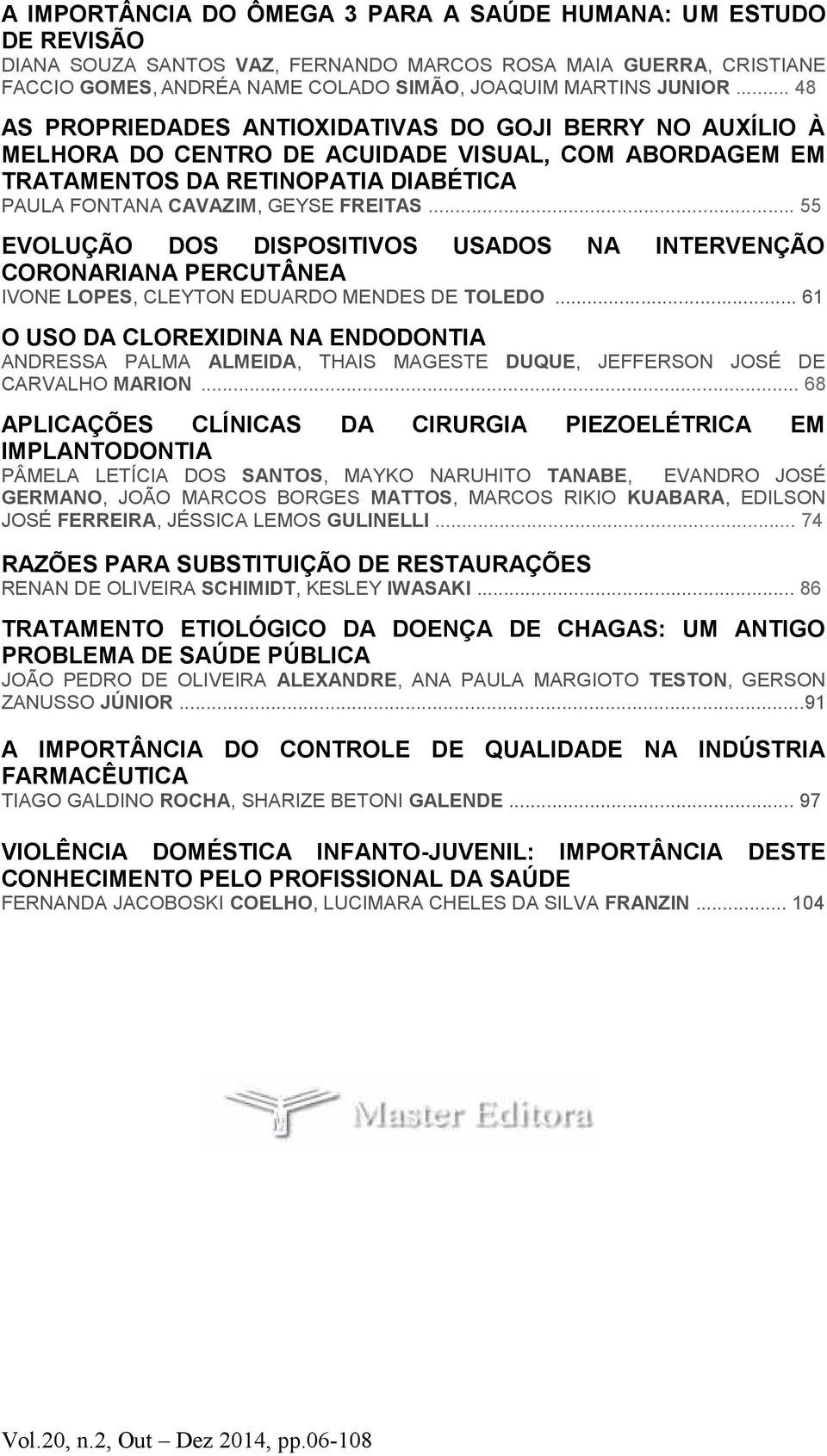 .. 55 EVOLUÇÃO DOS DISPOSITIVOS USADOS NA INTERVENÇÃO CORONARIANA PERCUTÂNEA IVONE LOPES, CLEYTON EDUARDO MENDES DE TOLEDO.