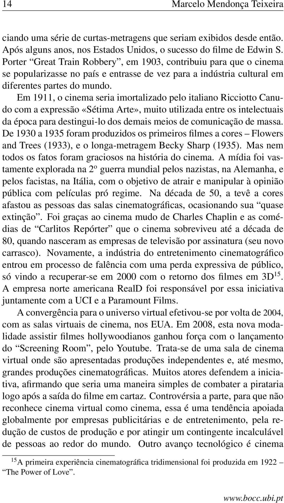 Em 1911, o cinema seria imortalizado pelo italiano Ricciotto Canudo com a expressão «Sétima Arte», muito utilizada entre os intelectuais da época para destingui-lo dos demais meios de comunicação de