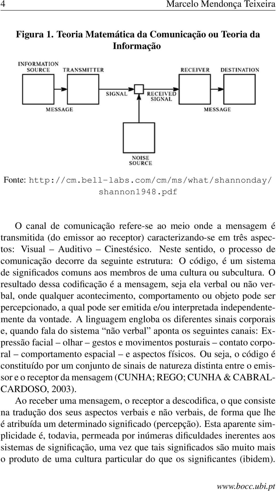 Neste sentido, o processo de comunicação decorre da seguinte estrutura: O código, é um sistema de significados comuns aos membros de uma cultura ou subcultura.