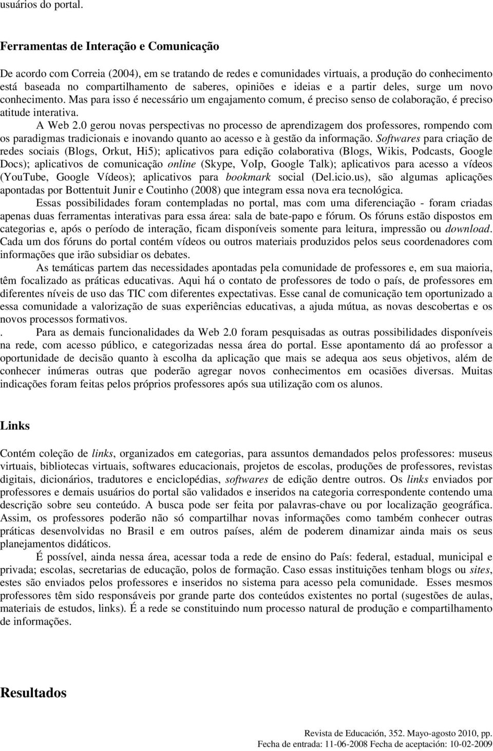 ideias e a partir deles, surge um novo conhecimento. Mas para isso é necessário um engajamento comum, é preciso senso de colaboração, é preciso atitude interativa. A Web 2.