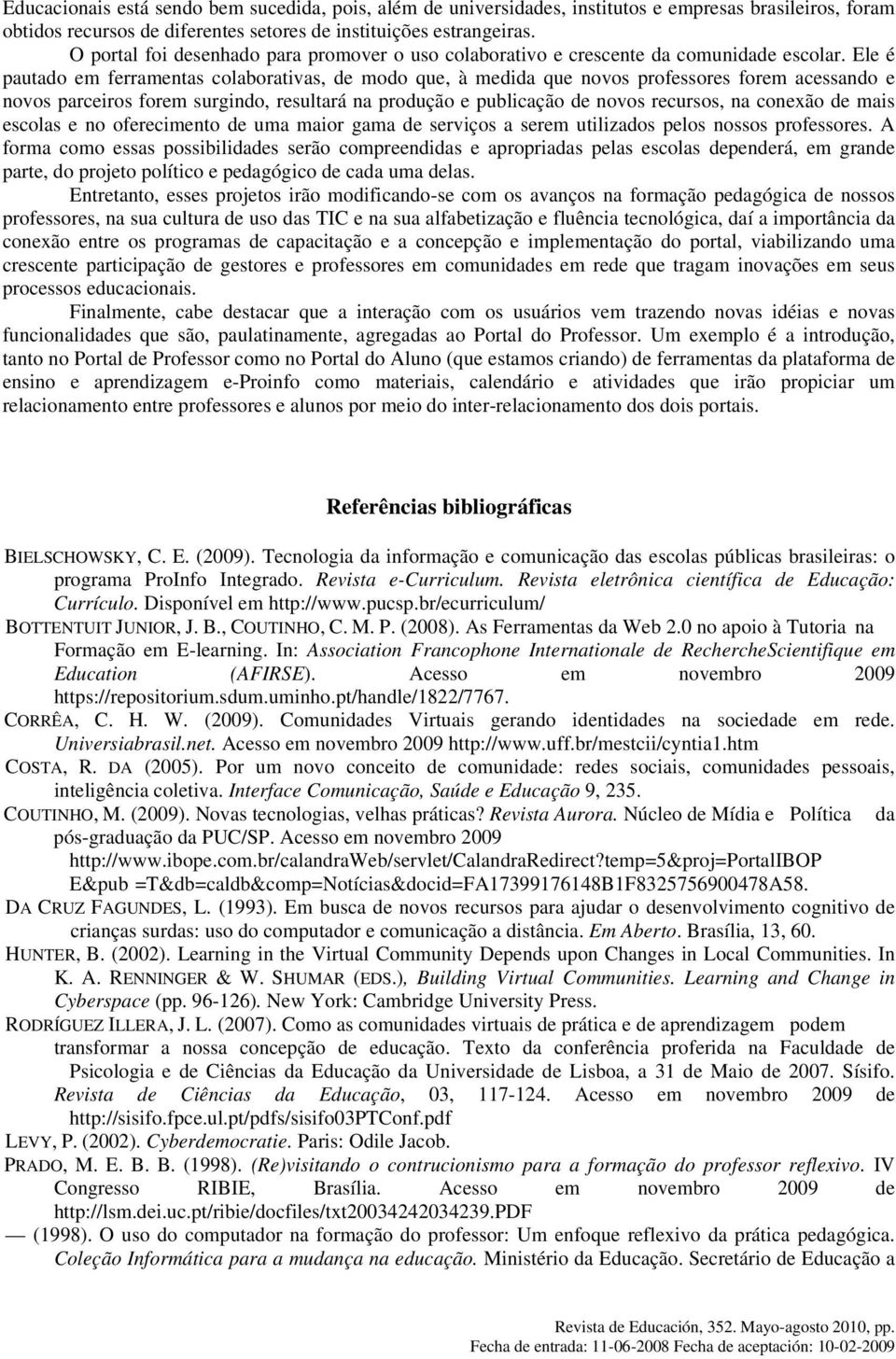 Ele é pautado em ferramentas colaborativas, de modo que, à medida que novos professores forem acessando e novos parceiros forem surgindo, resultará na produção e publicação de novos recursos, na