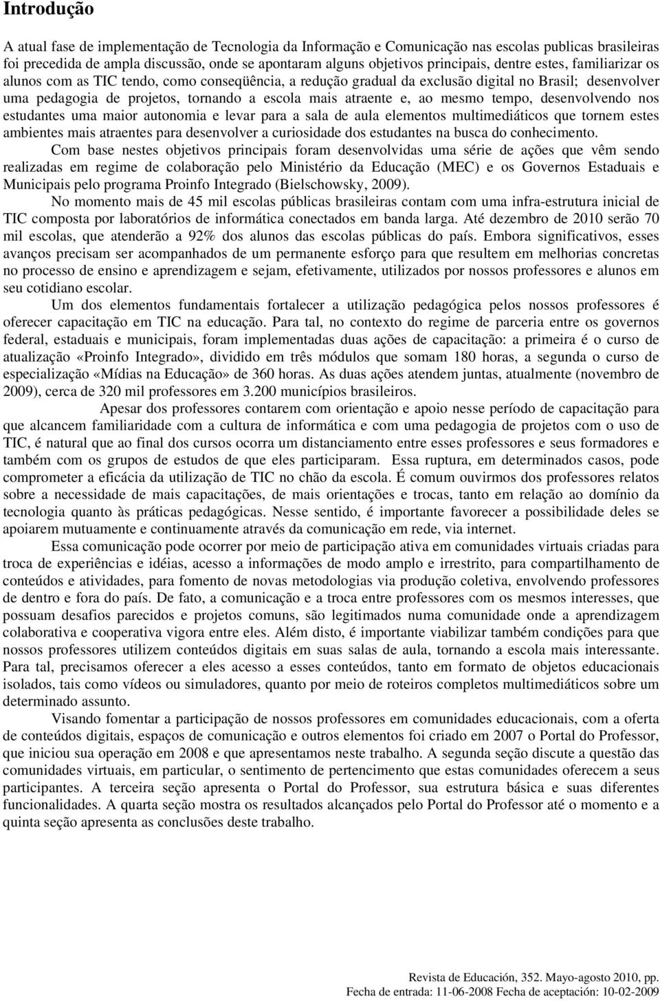 mesmo tempo, desenvolvendo nos estudantes uma maior autonomia e levar para a sala de aula elementos multimediáticos que tornem estes ambientes mais atraentes para desenvolver a curiosidade dos