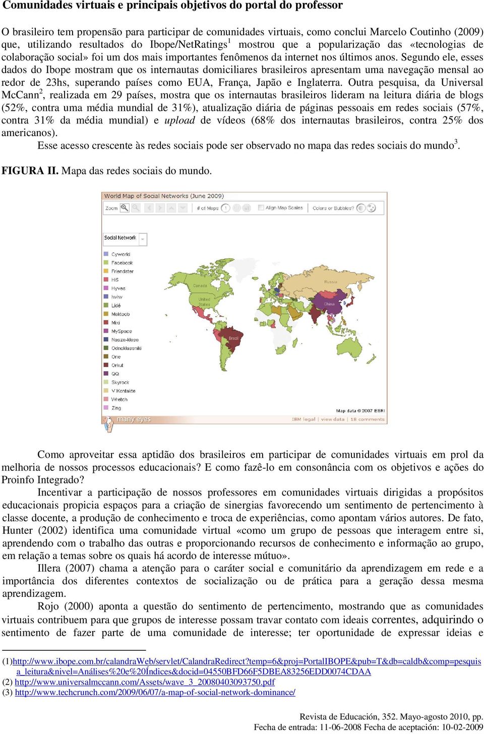 Segundo ele, esses dados do Ibope mostram que os internautas domiciliares brasileiros apresentam uma navegação mensal ao redor de 23hs, superando países como EUA, França, Japão e Inglaterra.