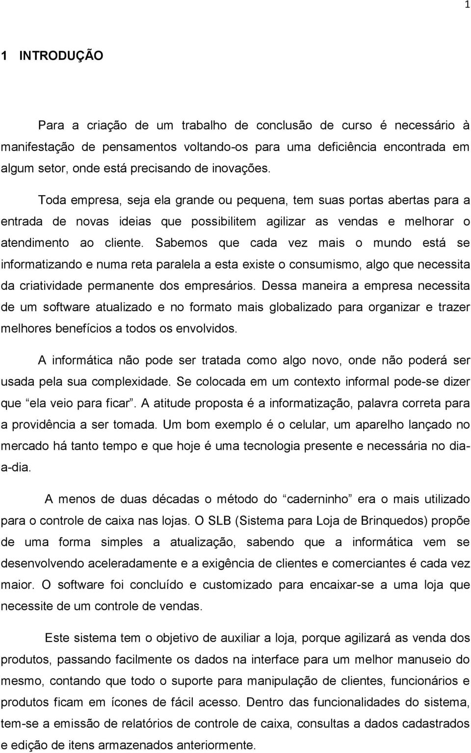 Sabemos que cada vez mais o mundo está se informatizando e numa reta paralela a esta existe o consumismo, algo que necessita da criatividade permanente dos empresários.