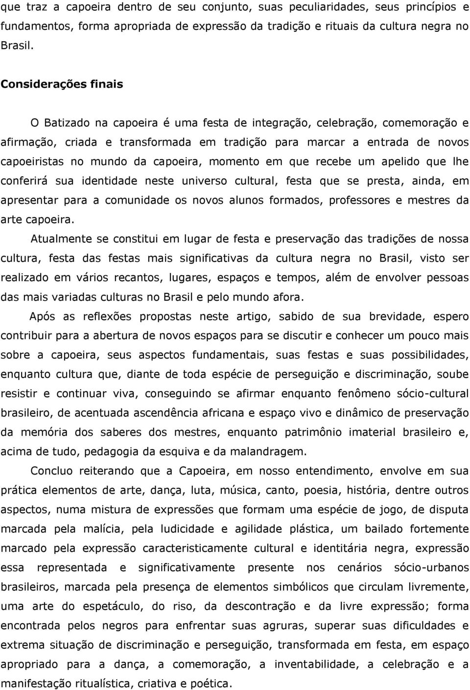 capoeira, momento em que recebe um apelido que lhe conferirá sua identidade neste universo cultural, festa que se presta, ainda, em apresentar para a comunidade os novos alunos formados, professores