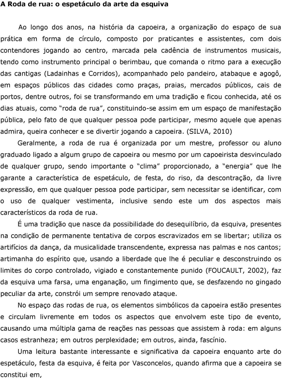 acompanhado pelo pandeiro, atabaque e agogô, em espaços públicos das cidades como praças, praias, mercados públicos, cais de portos, dentre outros, foi se transformando em uma tradição e ficou