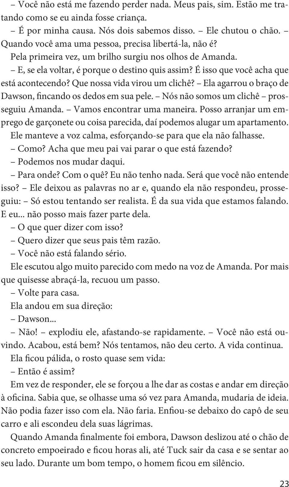 É isso que você acha que está acontecendo? Que nossa vida virou um clichê? Ela agarrou o braço de Dawson, fincando os dedos em sua pele. Nós não somos um clichê prosseguiu Amanda.