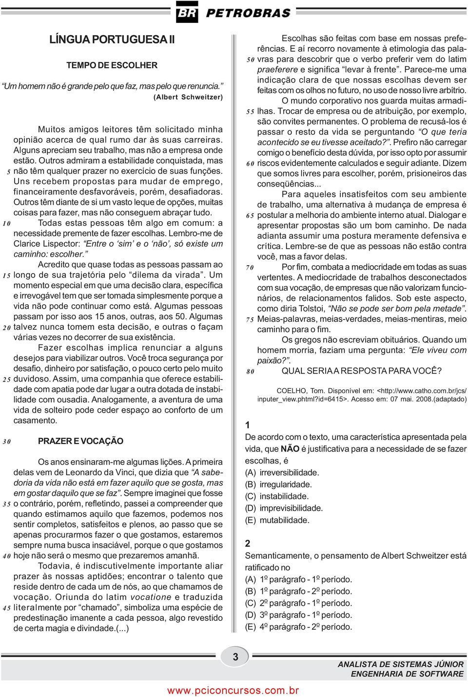 Outros admiram a estabilidade conquistada, mas não têm qualquer prazer no exercício de suas funções. Uns recebem propostas para mudar de emprego, financeiramente desfavoráveis, porém, desafiadoras.