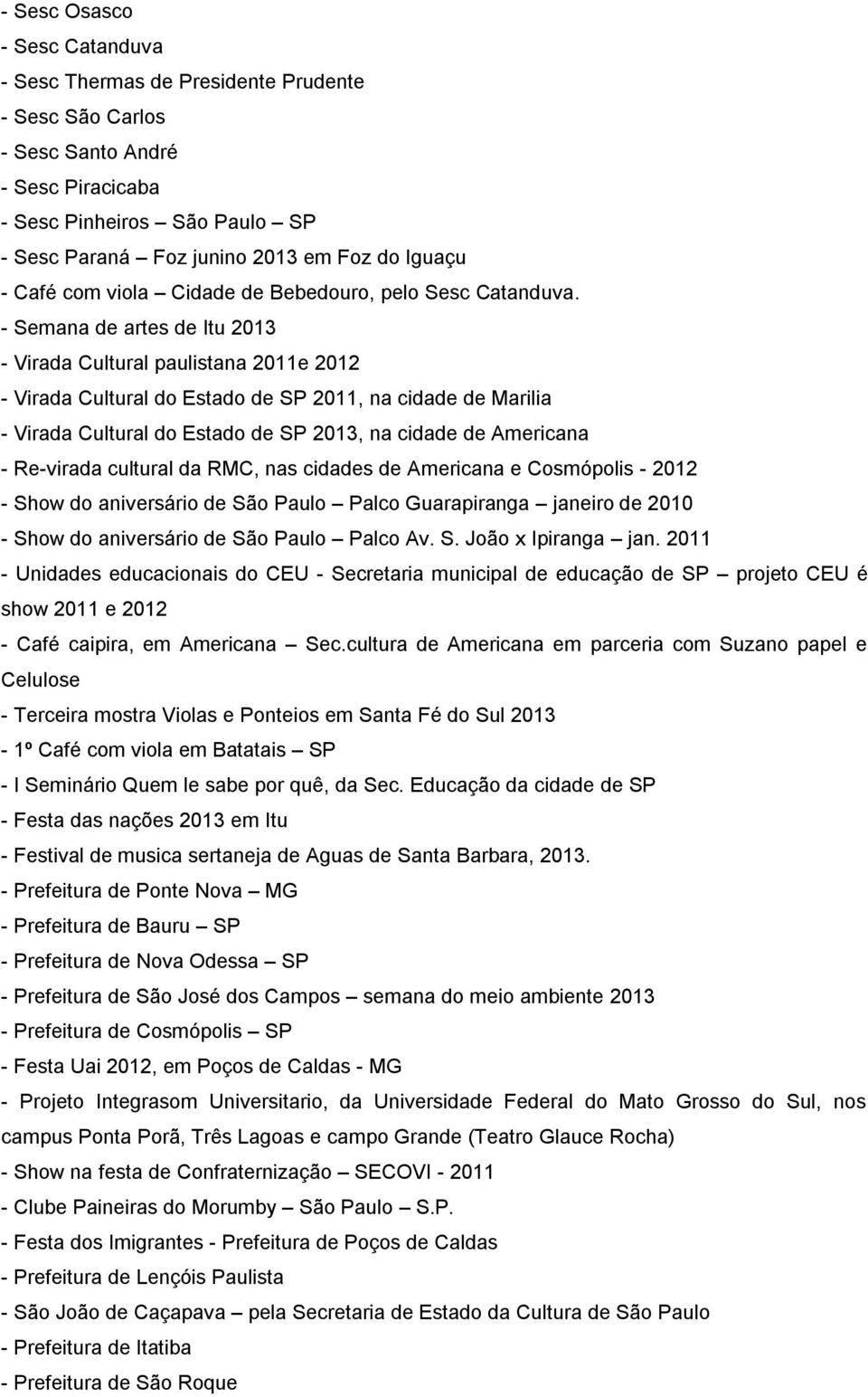 - Semana de artes de Itu 2013 - Virada Cultural paulistana 2011e 2012 - Virada Cultural do Estado de SP 2011, na cidade de Marilia - Virada Cultural do Estado de SP 2013, na cidade de Americana -