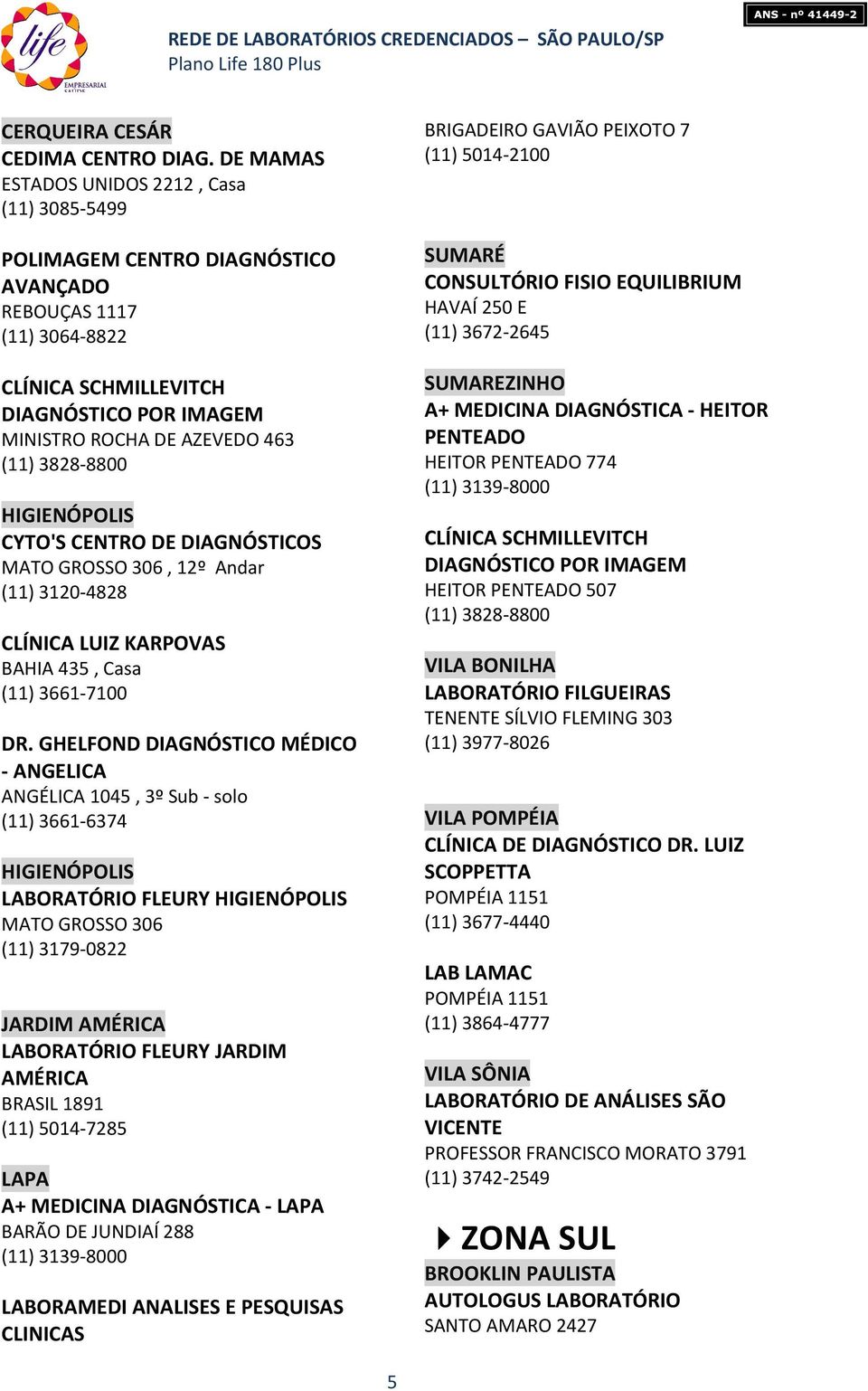 DIAGNÓSTICOS MATO GROSSO 306, 12º Andar (11) 3120-4828 CLÍNICA LUIZ KARPOVAS BAHIA 435, Casa (11) 3661-7100 DR.