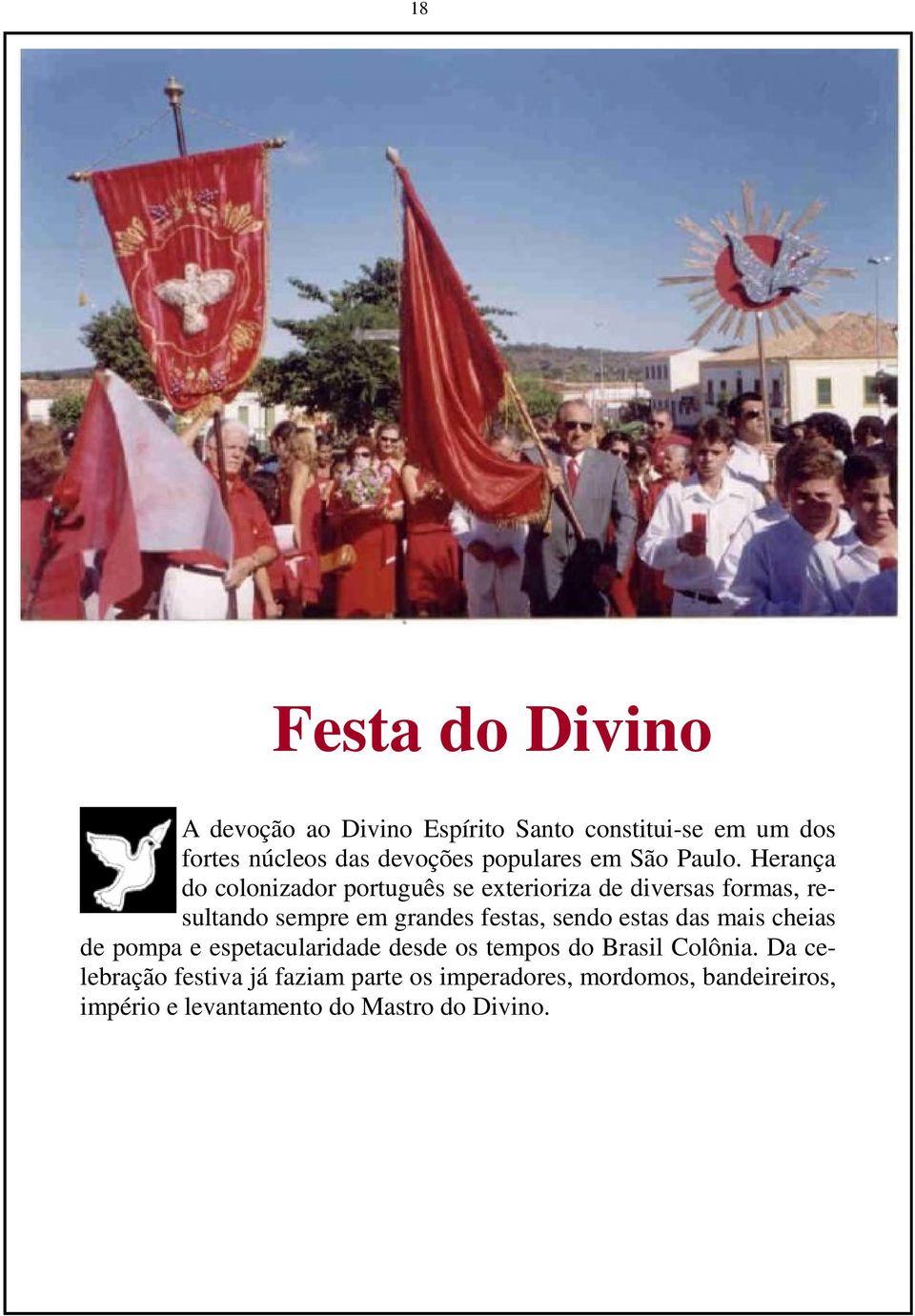 Herança do colonizador português se exterioriza de diversas formas, resultando sempre em grandes festas, sendo