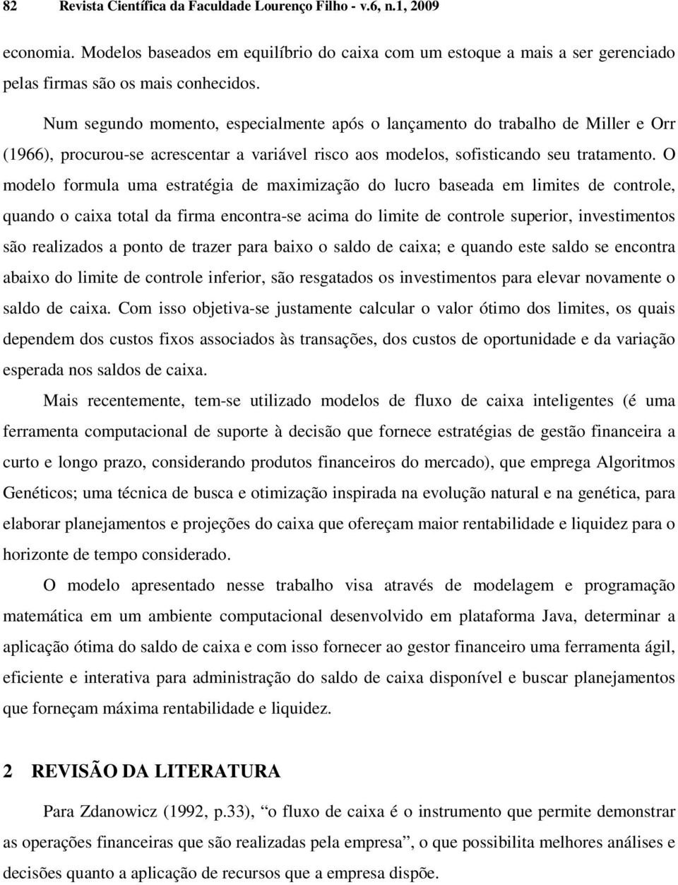 O modelo formula uma estratégia de maximização do lucro baseada em limites de controle, quando o caixa total da firma encontra-se acima do limite de controle superior, investimentos são realizados a