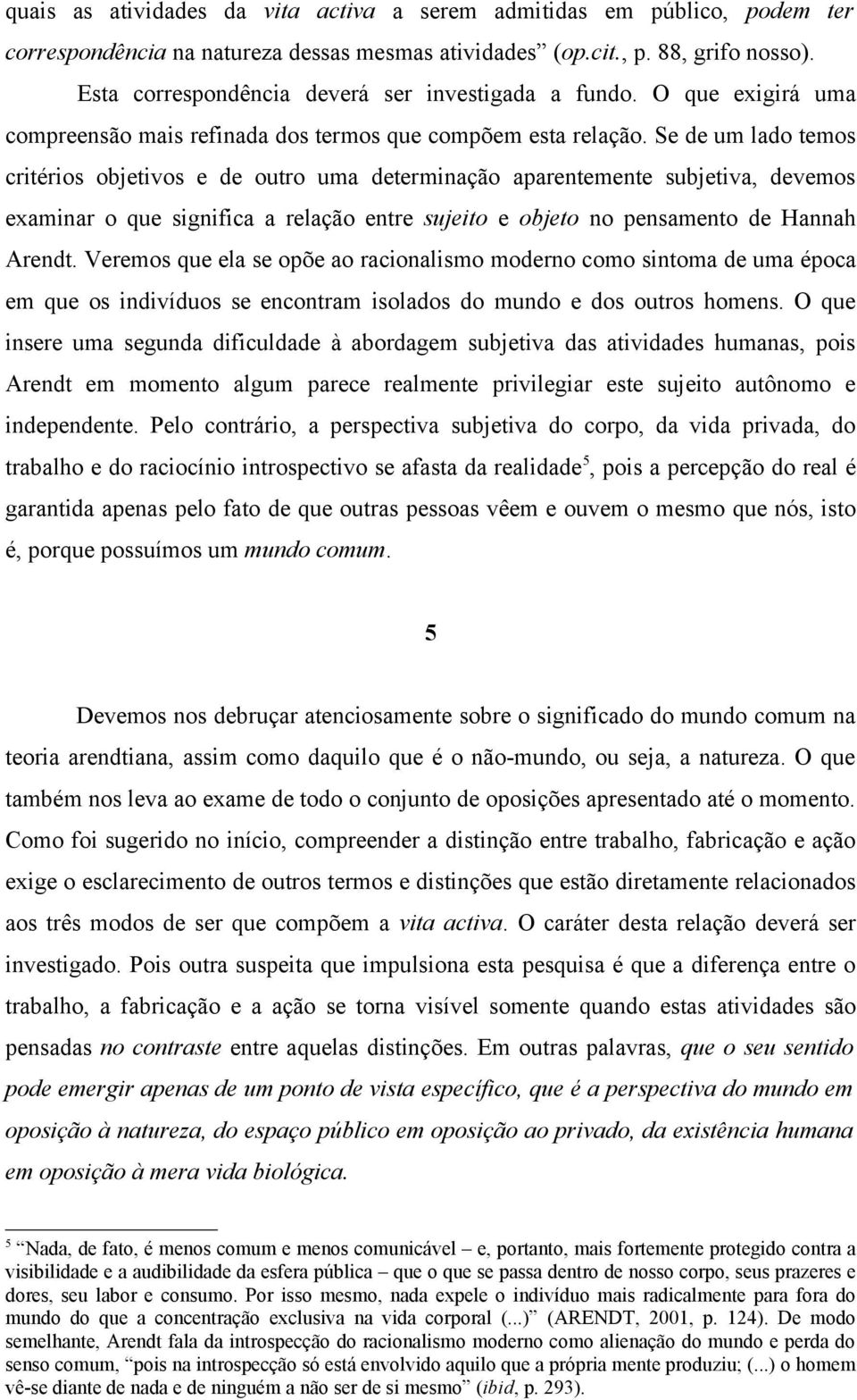 Se de um lado temos critérios objetivos e de outro uma determinação aparentemente subjetiva, devemos examinar o que significa a relação entre sujeito e objeto no pensamento de Hannah Arendt.