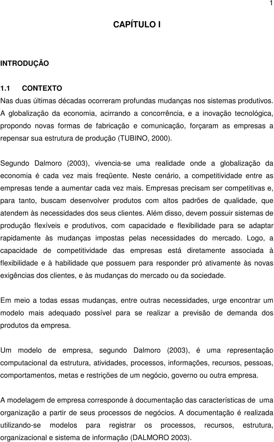 2000). Segundo Dalmoro (2003), vivencia-se uma realidade onde a globalização da economia é cada vez mais freqüente. Neste cenário, a competitividade entre as empresas tende a aumentar cada vez mais.