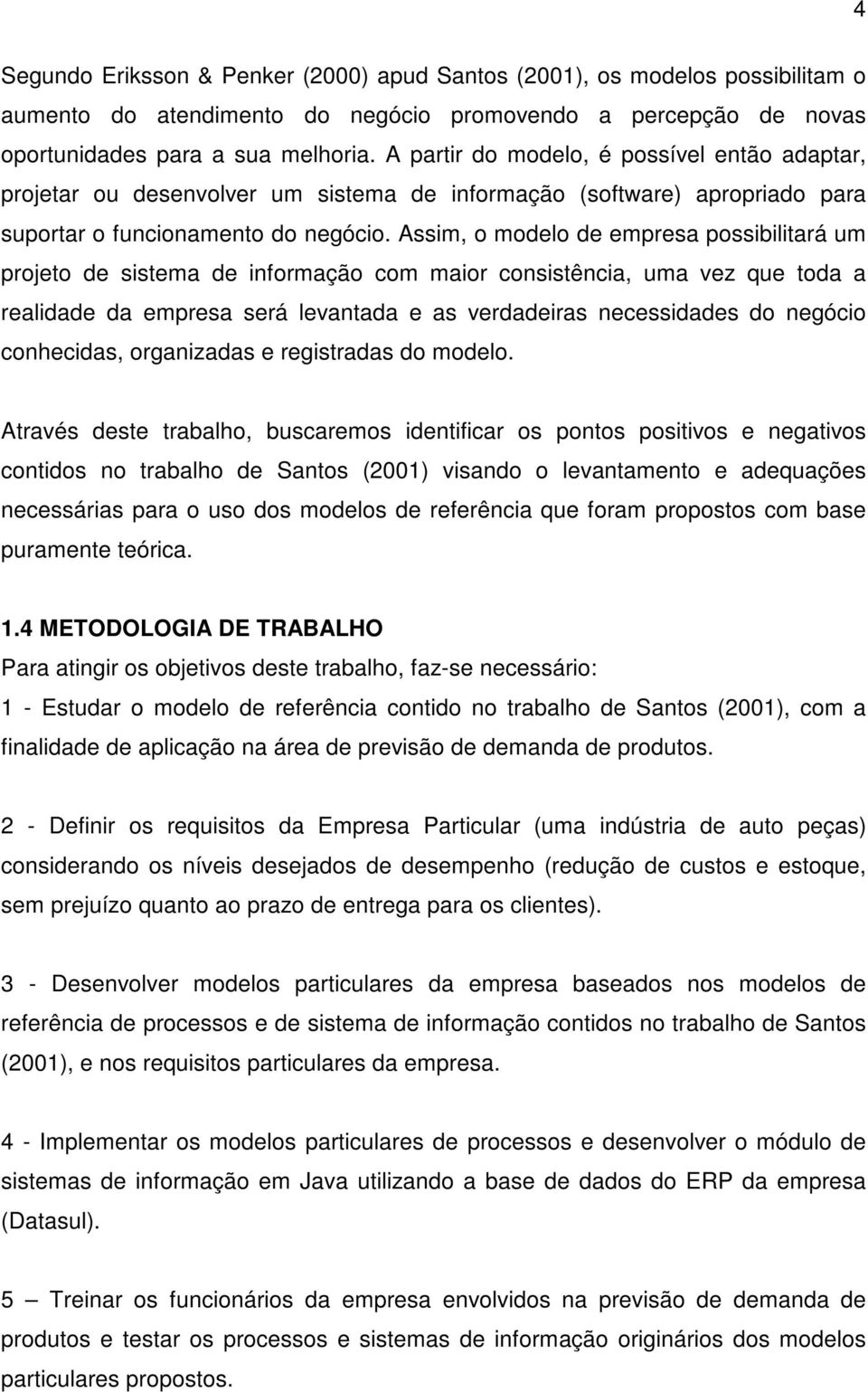 Assim, o modelo de empresa possibilitará um projeto de sistema de informação com maior consistência, uma vez que toda a realidade da empresa será levantada e as verdadeiras necessidades do negócio