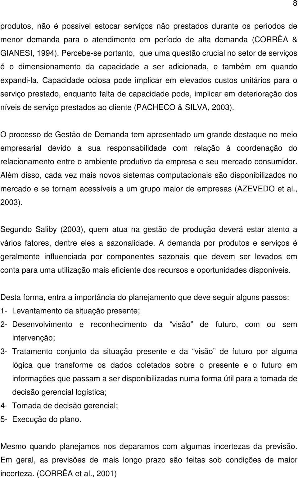 Capacidade ociosa pode implicar em elevados custos unitários para o serviço prestado, enquanto falta de capacidade pode, implicar em deterioração dos níveis de serviço prestados ao cliente (PACHECO &