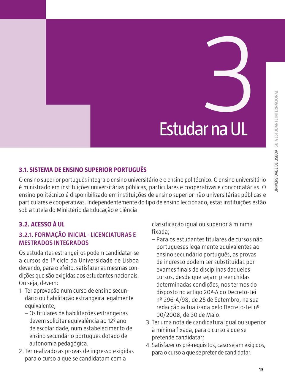 O ensino politécnico é disponibilizado em instituições de ensino superior não universitárias públicas e particulares e cooperativas.