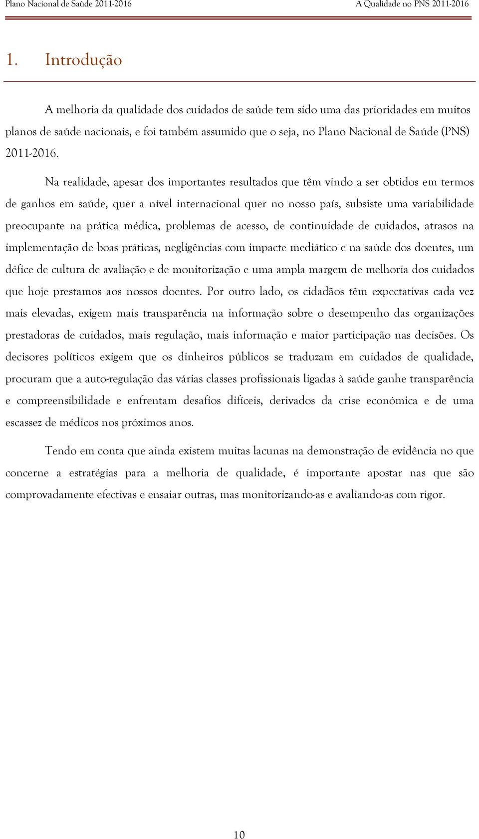 Na realidade, apesar dos importantes resultados que têm vindo a ser obtidos em termos de ganhos em saúde, quer a nível internacional quer no nosso país, subsiste uma variabilidade preocupante na