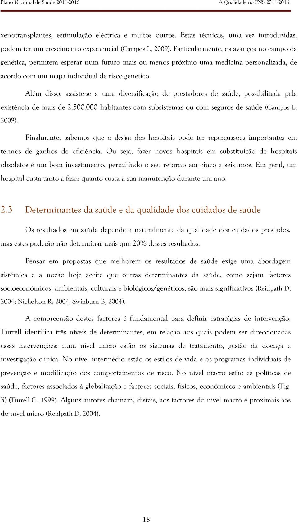 Além disso, assiste-se a uma diversificação de prestadores de saúde, possibilitada pela existência de mais de 2.500.000 habitantes com subsistemas ou com seguros de saúde (Campos L, 2009).