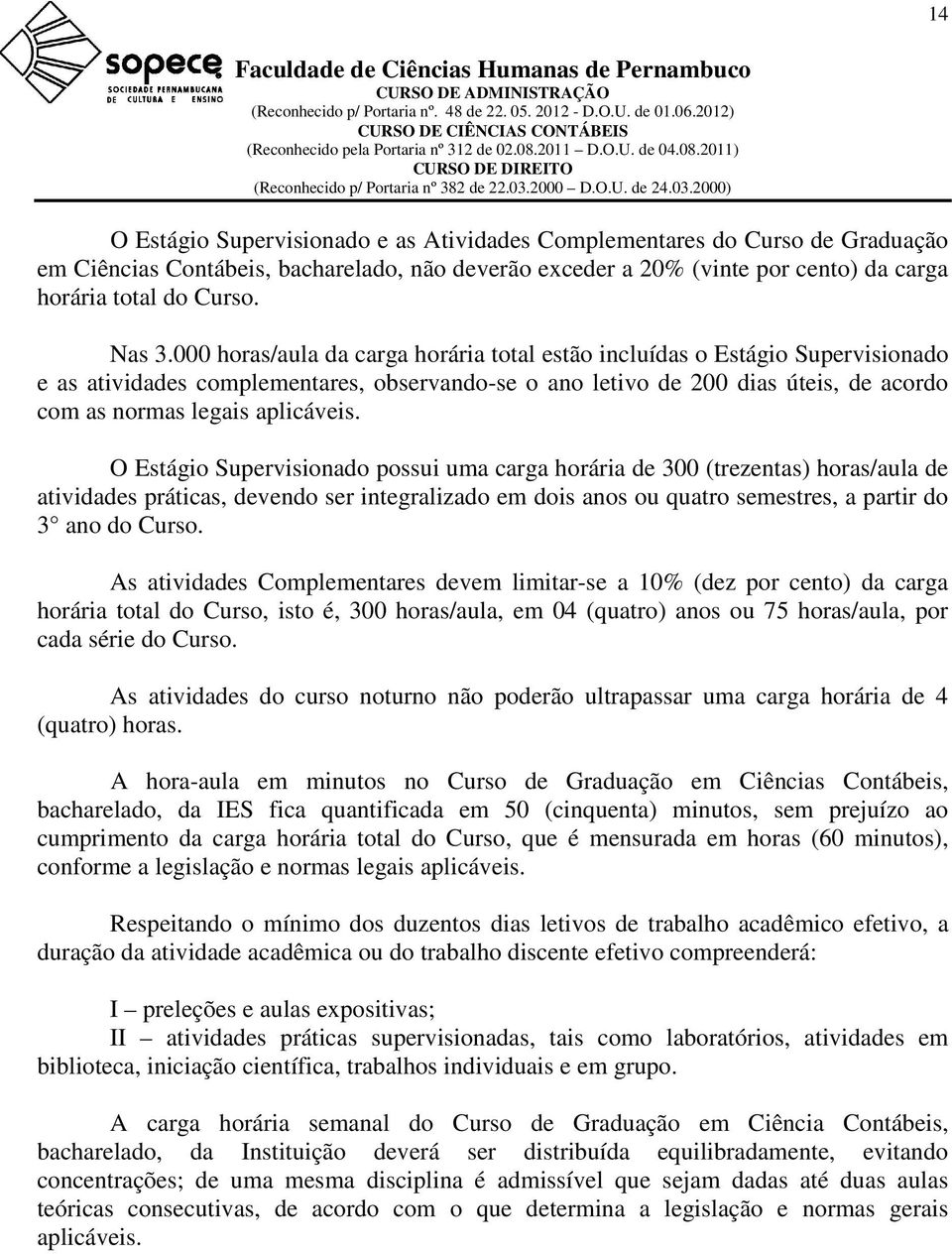 O Estágio Supervisionado possui uma carga horária de 300 (trezentas) horas/aula de atividades práticas, devendo ser integralizado em dois anos ou quatro semestres, a partir do 3 ano do Curso.