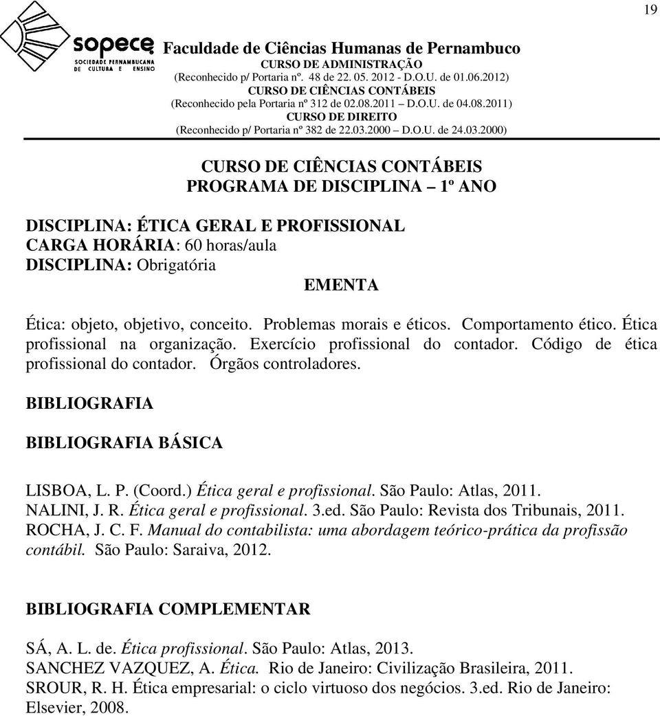 P. (Coord.) Ética geral e profissional. São Paulo: Atlas, 2011. NALINI, J. R. Ética geral e profissional. 3.ed. São Paulo: Revista dos Tribunais, 2011. ROCHA, J. C. F.