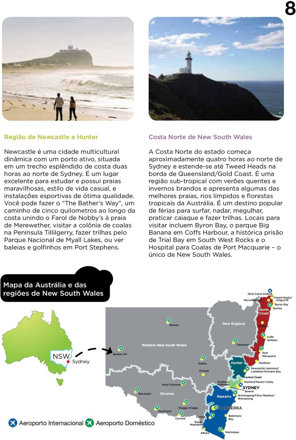 Você pode fazer o The Bather s Way, um caminho de cinco quilometros ao longo da costa unindo o Farol de Nobby s à praia de Merewether, visitar a colônia de coalas na Península Tillilgerry, fazer