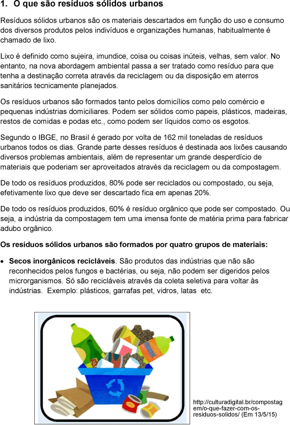 No entanto, na nova abordagem ambiental passa a ser tratado como resíduo para que tenha a destinação correta através da reciclagem ou da disposição em aterros sanitários tecnicamente planejados.