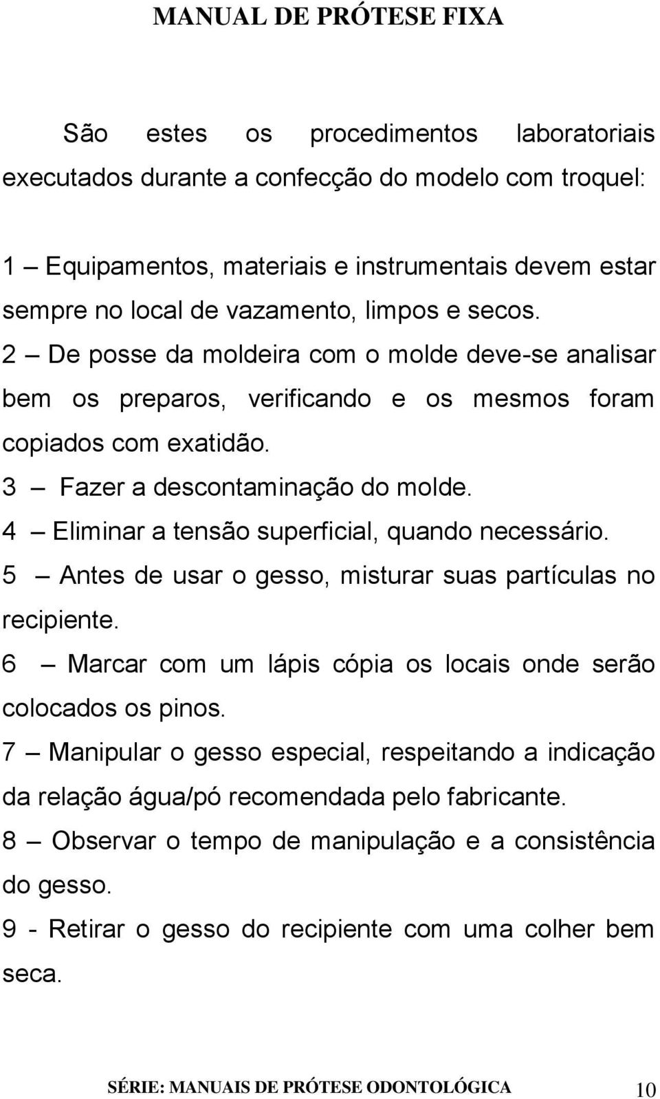 4 Eliminar a tensão superficial, quando necessário. 5 Antes de usar o gesso, misturar suas partículas no recipiente. 6 Marcar com um lápis cópia os locais onde serão colocados os pinos.