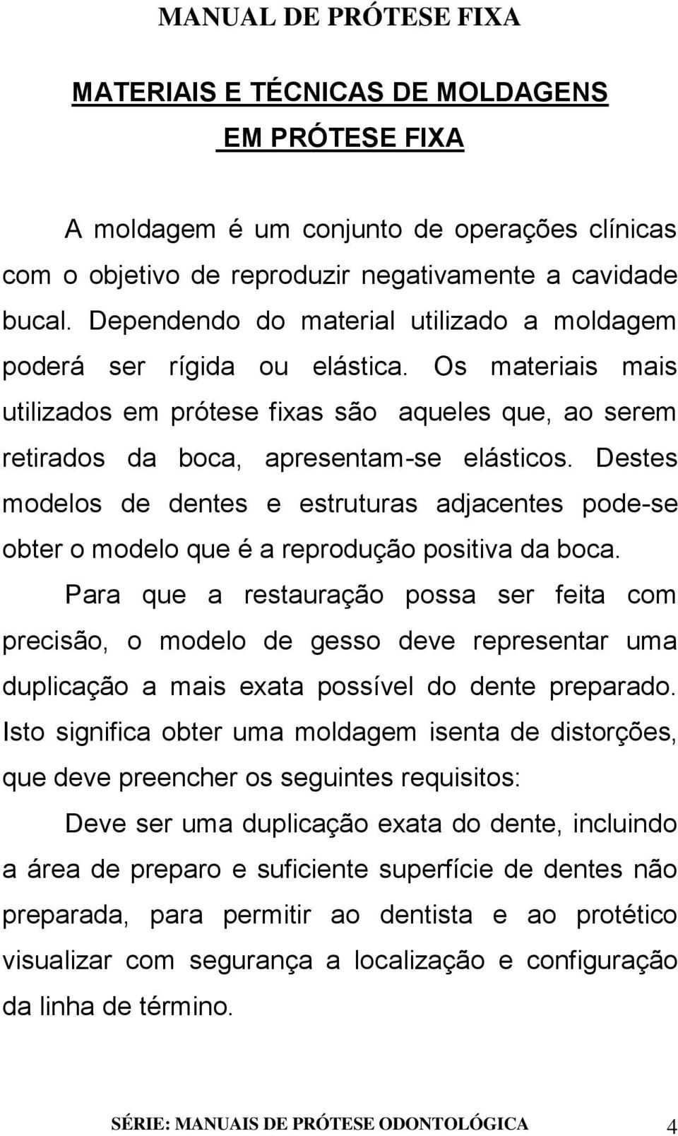 Destes modelos de dentes e estruturas adjacentes pode-se obter o modelo que é a reprodução positiva da boca.