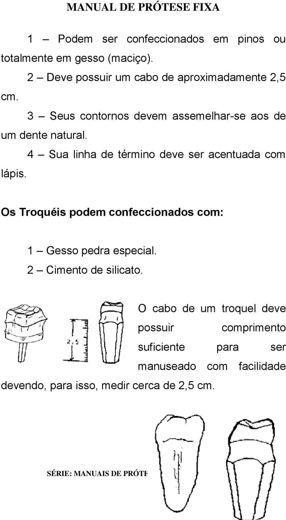 Os Troquéis podem confeccionados com: 1 Gesso pedra especial. 2 Cimento de silicato.