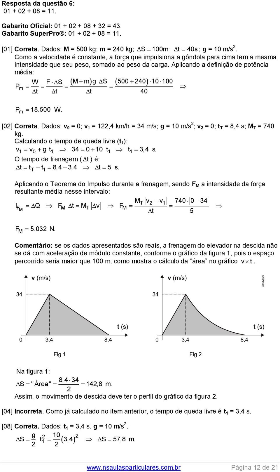 Aplicando a definição de potência média: W F S M mg S 500 40 10 100 P m t t t 40 P 18.500 W. m [0] Correta. Dados: v 0 = 0; v 1 = 1,4 km/h = 34 m/s; g = 10 m/s ; v = 0; t T = 8,4 s; M T = 740 kg.