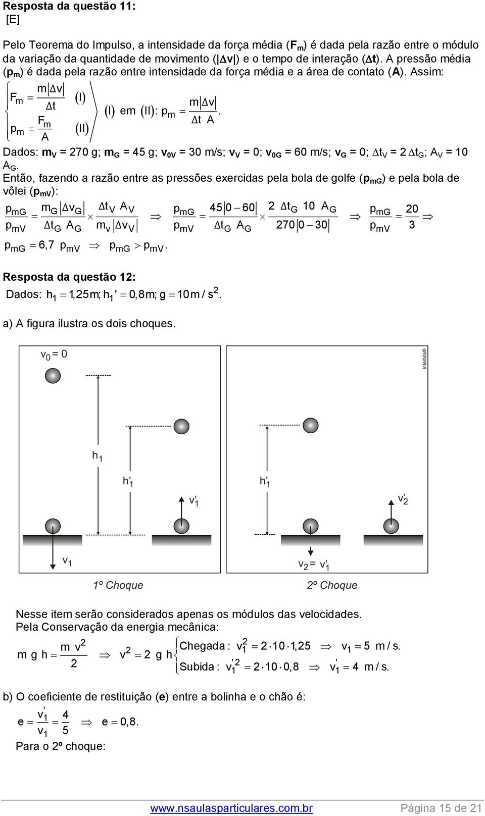 Fm ΔtA p m II A Dados: m V = 70 g; m G = 45 g; v 0V = 30 m/s; v V = 0; v 0G = 60 m/s; v G = 0; t V = t G ; A V = 10 A G.