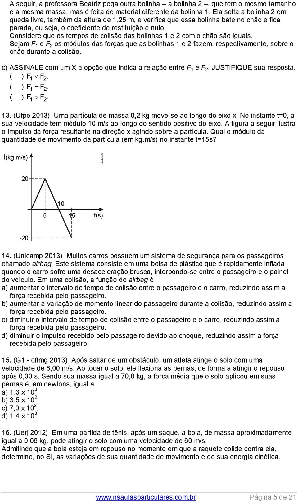 Considere que os tempos de colisão das bolinhas 1 e com o chão são iguais. Sejam F 1 e F os módulos das forças que as bolinhas 1 e fazem, respectivamente, sobre o chão durante a colisão.