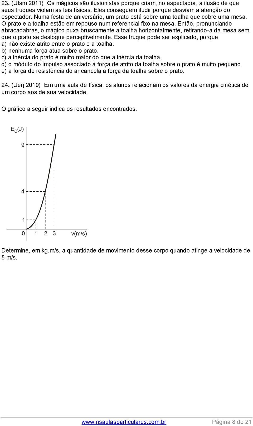 Então, pronunciando abracadabras, o mágico puxa bruscamente a toalha horizontalmente, retirando-a da mesa sem que o prato se desloque perceptivelmente.