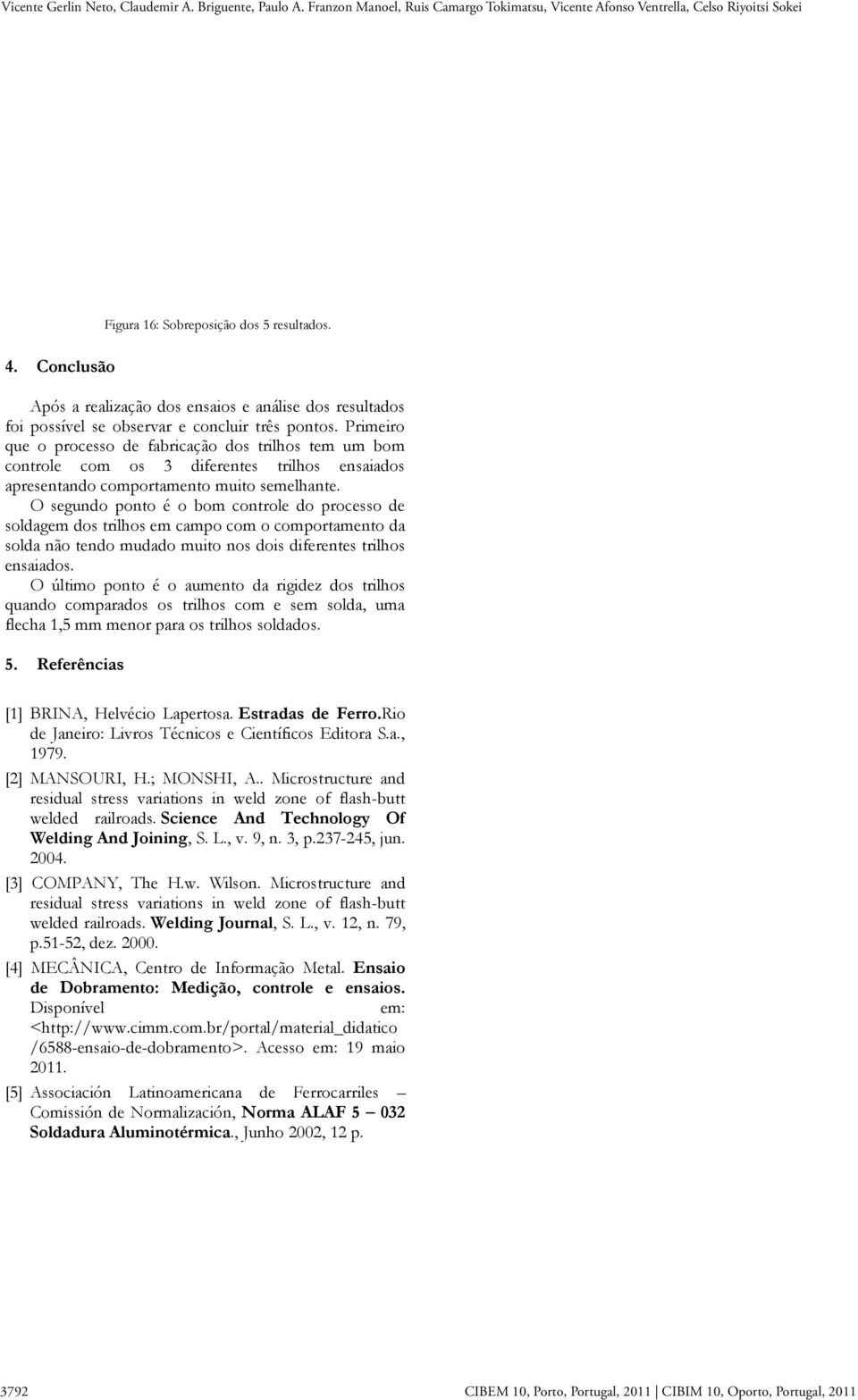 O segundo ponto é o bom controle do processo de soldagem dos trilhos em campo com o comportamento da solda não tendo mudado muito nos dois diferentes trilhos ensaiados.