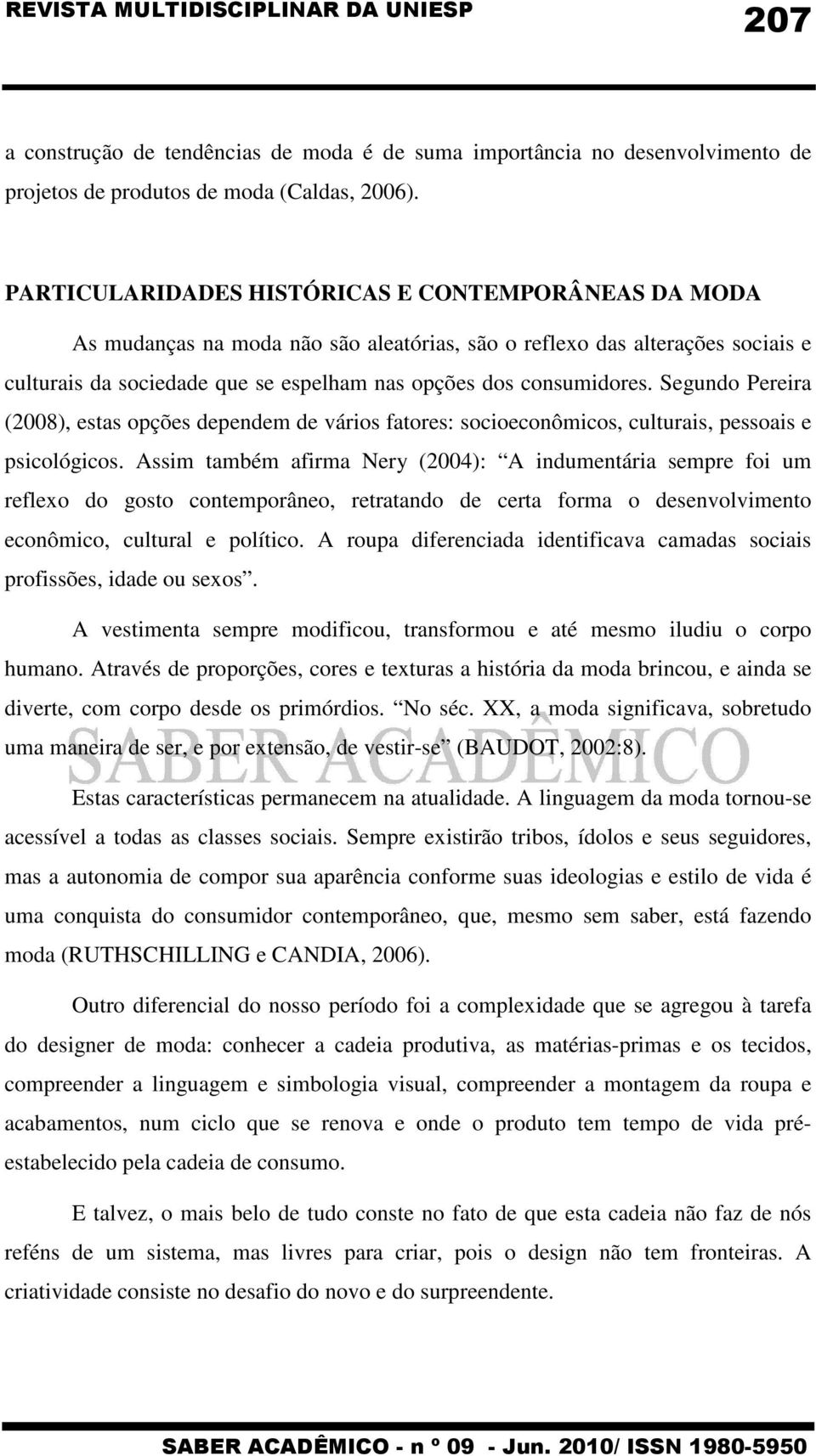 Segundo Pereira (2008), estas opções dependem de vários fatores: socioeconômicos, culturais, pessoais e psicológicos.