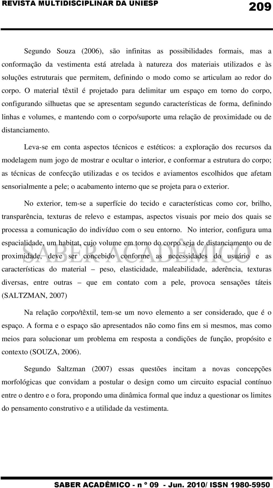 O material têxtil é projetado para delimitar um espaço em torno do corpo, configurando silhuetas que se apresentam segundo características de forma, definindo linhas e volumes, e mantendo com o