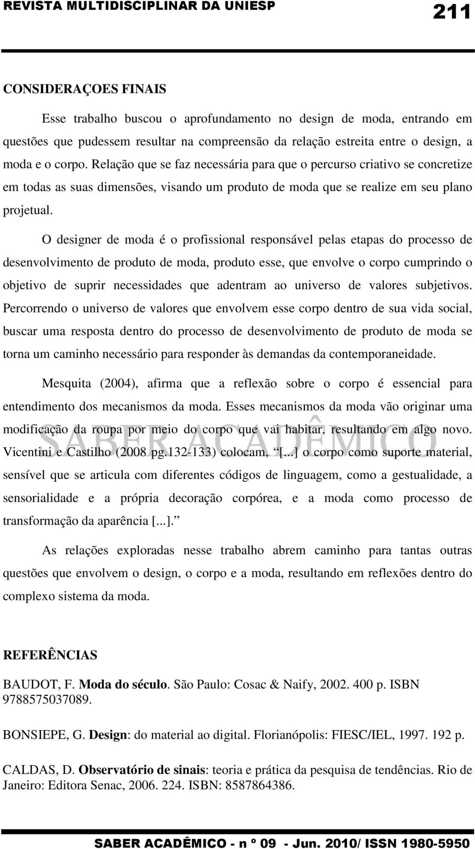 O designer de moda é o profissional responsável pelas etapas do processo de desenvolvimento de produto de moda, produto esse, que envolve o corpo cumprindo o objetivo de suprir necessidades que