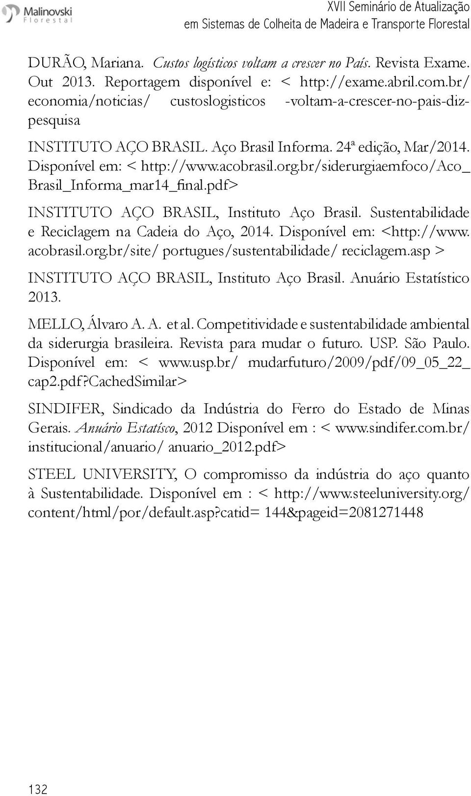 Disponível em: < http://www.acobrasil.org.br/siderurgiaemfoco/aco_ Brasil_Informa_mar14_final.pdf> INSTITUTO AÇO BRASIL, Instituto Aço Brasil. Sustentabilidade e Reciclagem na Cadeia do Aço, 2014.