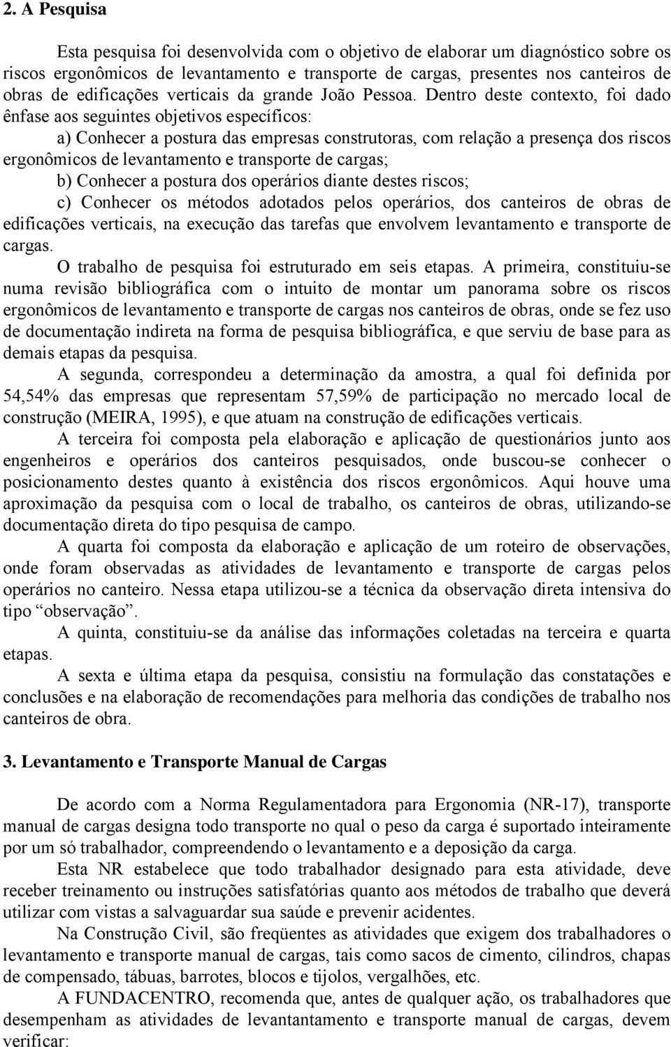 Dentro deste contexto, foi dado ênfase aos seguintes objetivos específicos: a) Conhecer a postura das empresas construtoras, com relação a presença dos riscos ergonômicos de levantamento e transporte