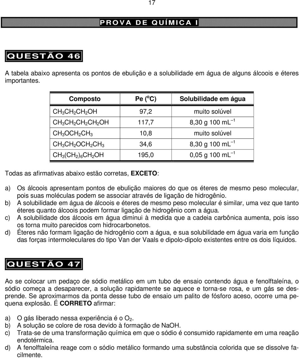 CH 3 (CH 2 ) 6 CH 2 OH 195,0 0,05 g 100 ml 1 Todas as afirmativas abaixo estão corretas, EXCETO: a) Os álcoois apresentam pontos de ebulição maiores do que os éteres de mesmo peso molecular, pois