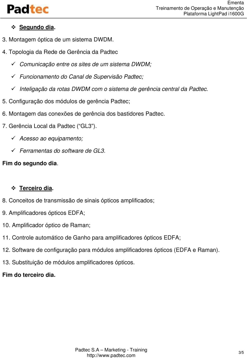 Padtec. 5. Configuração dos módulos de gerência Padtec; 6. Montagem das conexões de gerência dos bastidores Padtec. 7. Gerência Local da Padtec ( GL3 ).