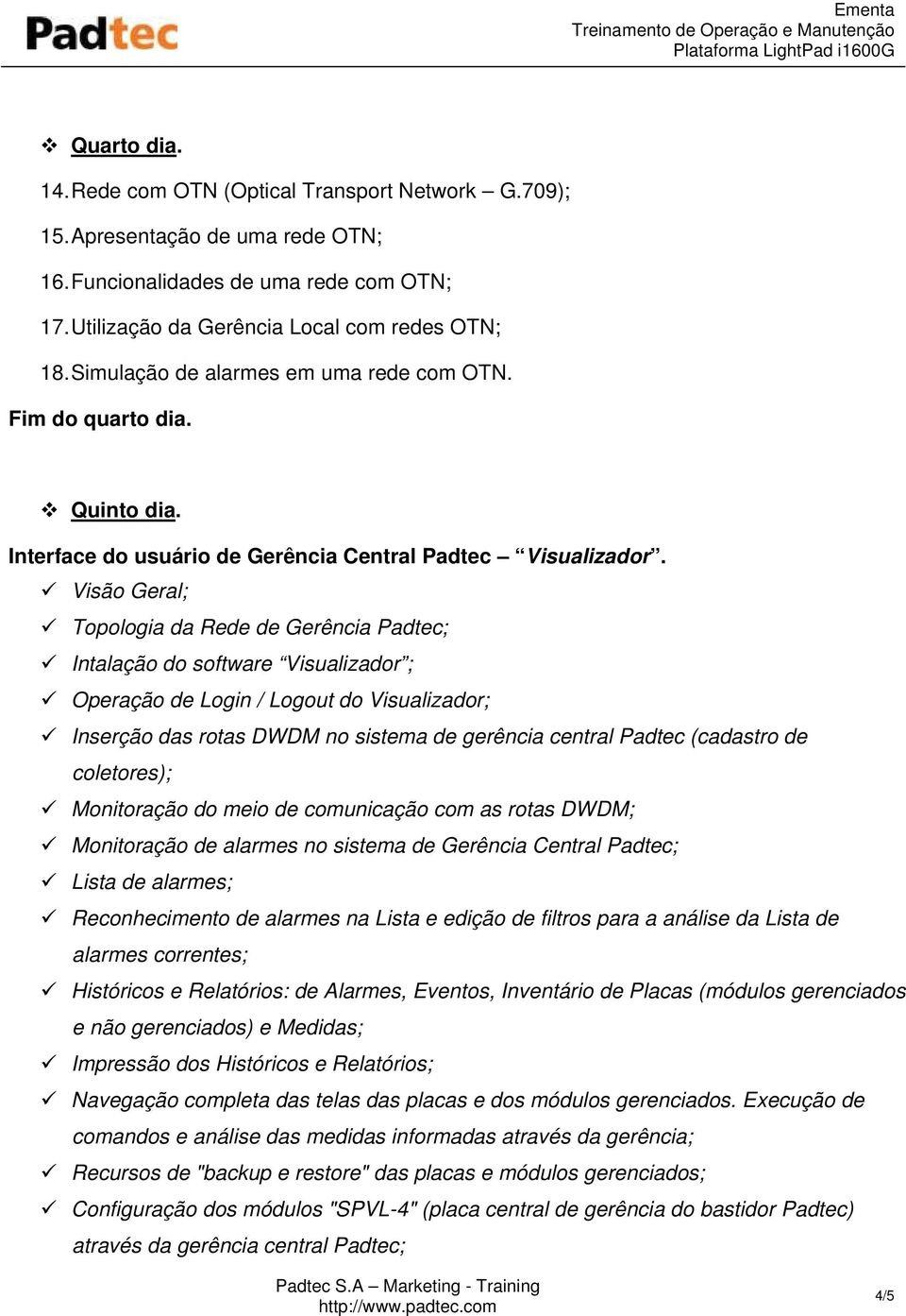 Visão Geral; Topologia da Rede de Gerência Padtec; Intalação do software Visualizador ; Operação de Login / Logout do Visualizador; Inserção das rotas DWDM no sistema de gerência central Padtec