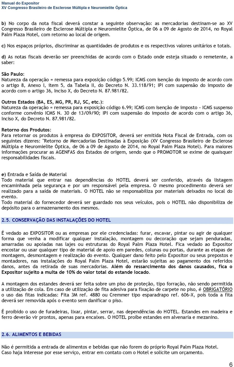 d) As notas fiscais deverão ser preenchidas de acordo com o Estado onde esteja situado o remetente, a saber: São Paulo: Natureza da operação = remessa para exposição código 5.