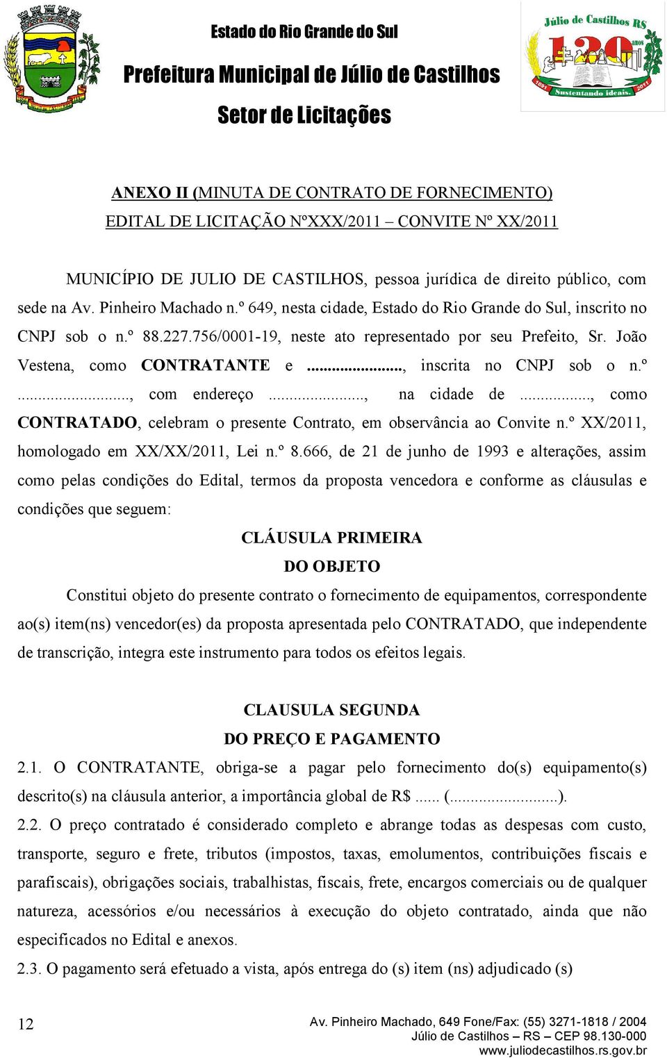 .., inscrita no CNPJ sob o n.º..., com endereço..., na cidade de..., como CONTRATADO, celebram o presente Contrato, em observância ao Convite n.º XX/2011, homologado em XX/XX/2011, Lei n.º 8.