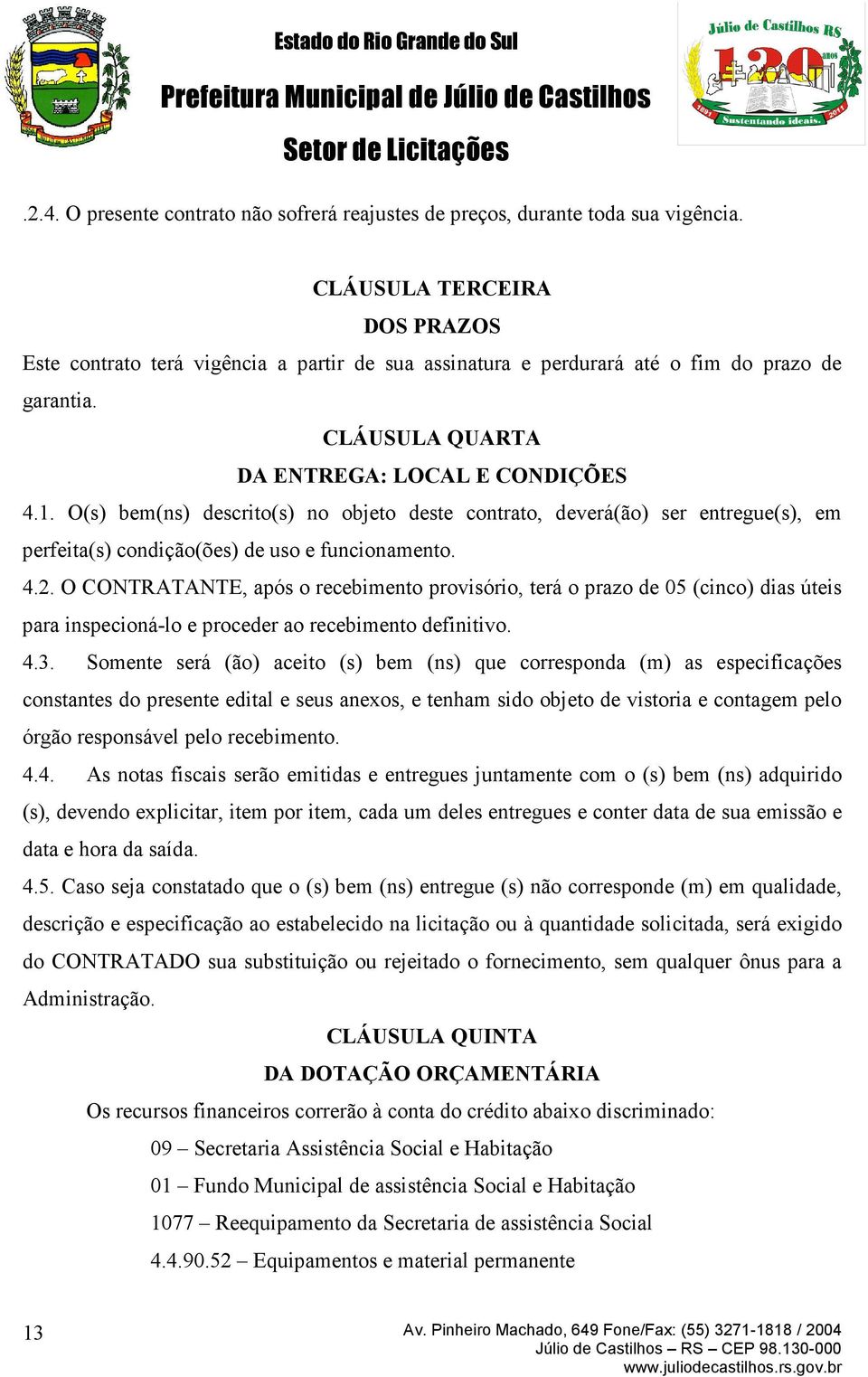 O(s) bem(ns) descrito(s) no objeto deste contrato, deverá(ão) ser entregue(s), em perfeita(s) condição(ões) de uso e funcionamento. 4.2.