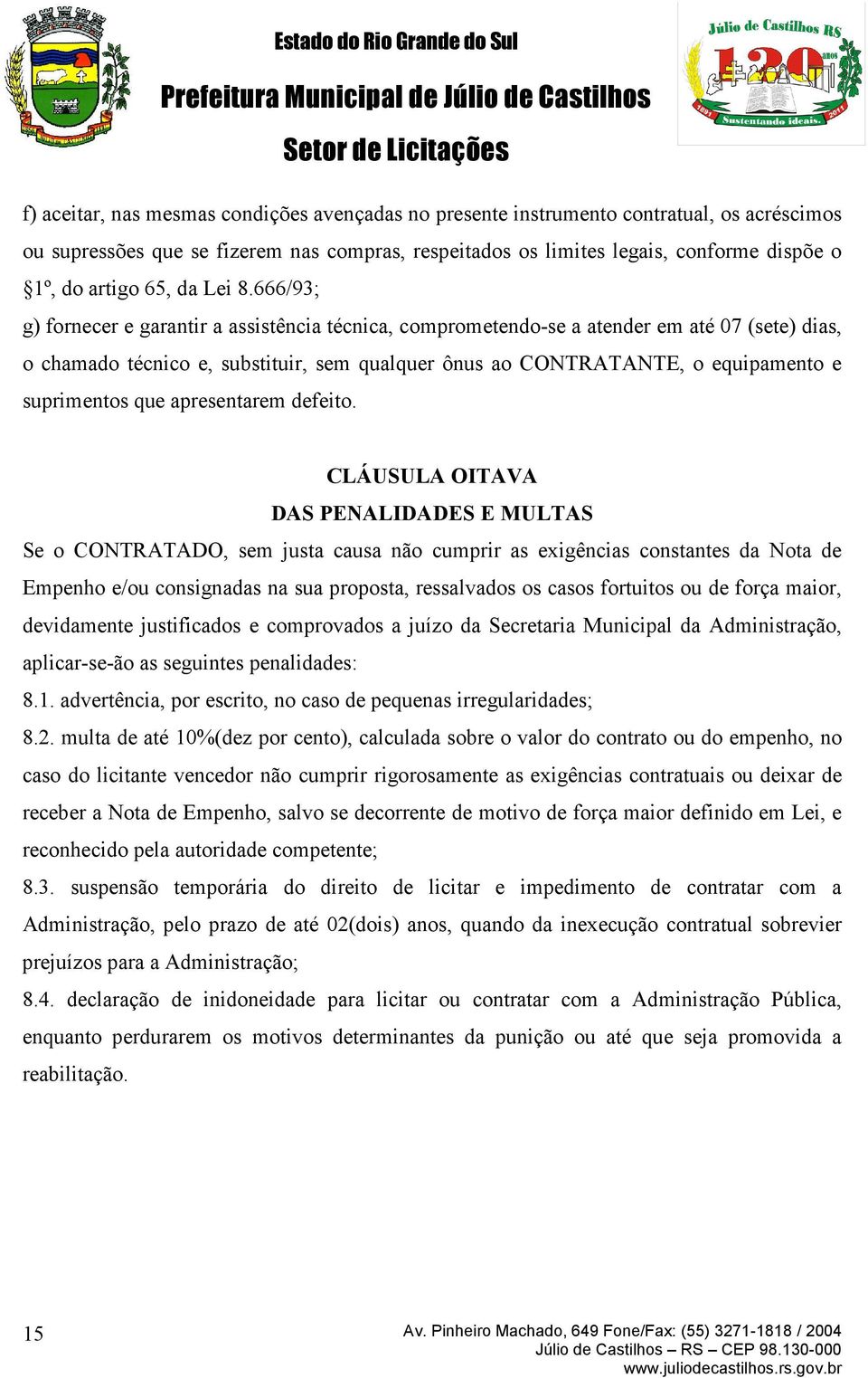 666/93; g) fornecer e garantir a assistência técnica, comprometendo-se a atender em até 07 (sete) dias, o chamado técnico e, substituir, sem qualquer ônus ao CONTRATANTE, o equipamento e suprimentos